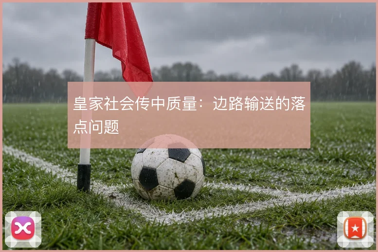 皇家社会传中质量：边路输送的落点问题