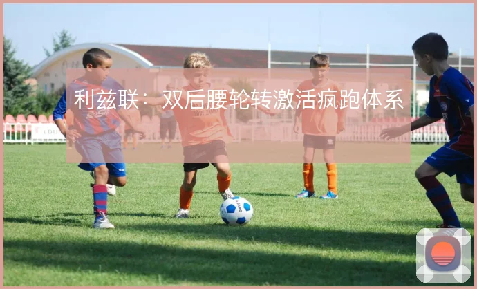利兹联：双后腰轮转激活疯跑体系
