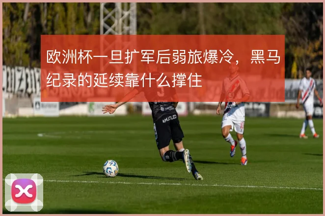 欧洲杯一旦扩军后弱旅爆冷，黑马纪录的延续靠什么撑住