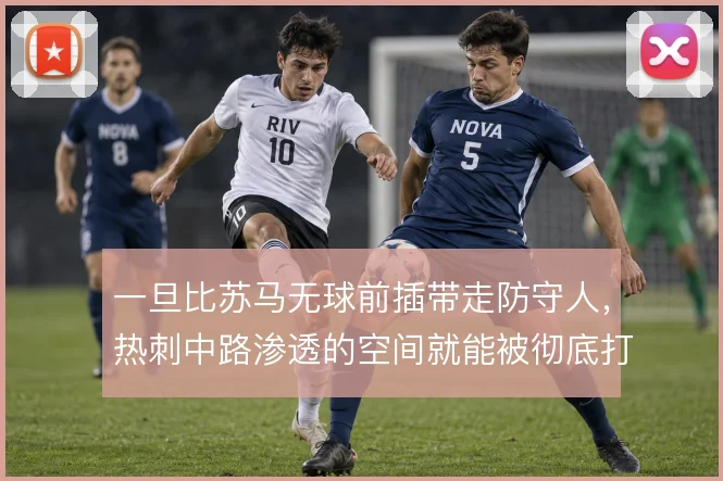 一旦比苏马无球前插带走防守人，热刺中路渗透的空间就能被彻底打开