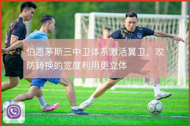 伯恩茅斯三中卫体系激活翼卫，攻防转换的宽度利用更立体