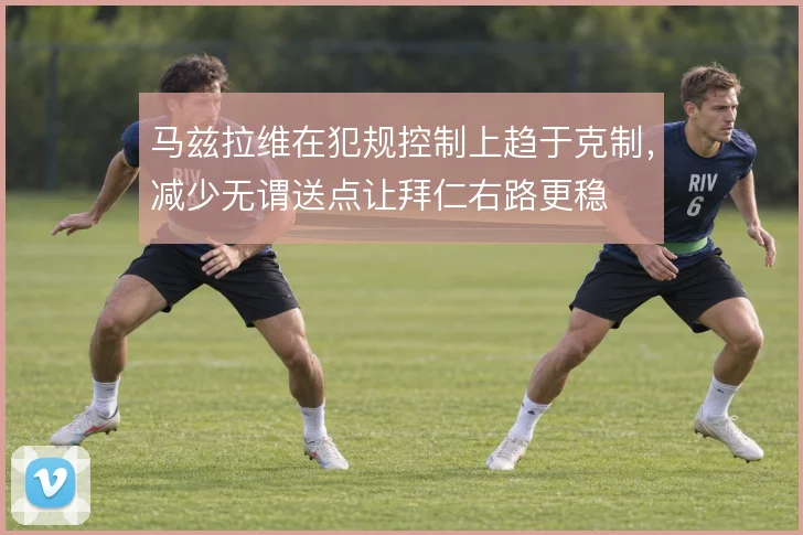 马兹拉维在犯规控制上趋于克制，减少无谓送点让拜仁右路更稳