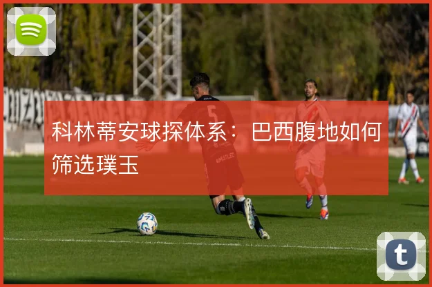 科林蒂安球探体系：巴西腹地如何筛选璞玉