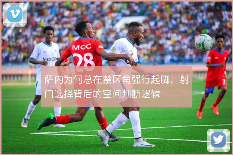 萨内为何总在禁区角强行起脚，射门选择背后的空间判断逻辑