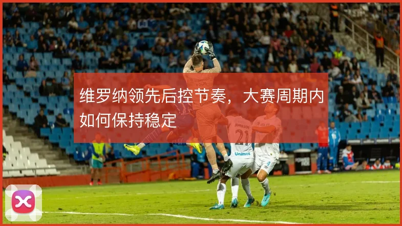 维罗纳领先后控节奏，大赛周期内如何保持稳定