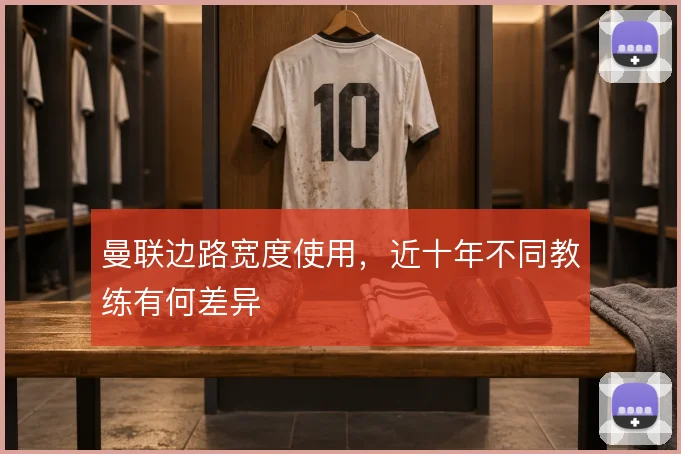 曼联边路宽度使用,近十年不同教练有何差异