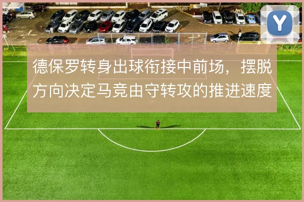 德保罗转身出球衔接中前场，摆脱方向决定马竞由守转攻的推进速度
