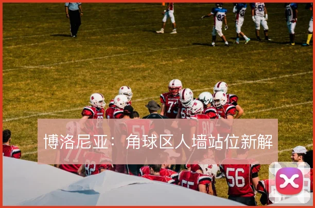博洛尼亚：角球区人墙站位新解